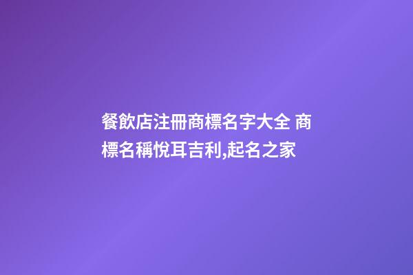 餐飲店注冊商標名字大全 商標名稱悅耳吉利,起名之家-第1張-店鋪起名-玄機派